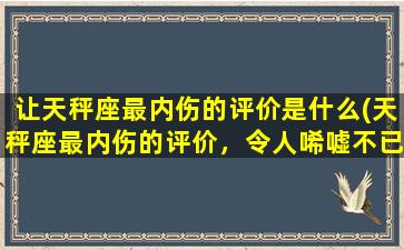 让天秤座最内伤的评价是什么(天秤座最内伤的评价，令人唏嘘不已！)