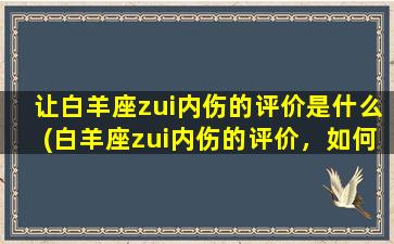 让白羊座zui内伤的评价是什么(白羊座zui内伤的评价，如何避免伤害TA的心？)