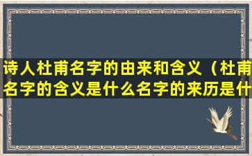 诗人杜甫名字的由来和含义（杜甫名字的含义是什么名字的来历是什么）