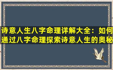 诗意人生八字命理详解大全：如何通过八字命理探索诗意人生的奥秘