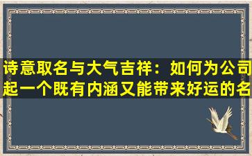 诗意取名与大气吉祥：如何为公司起一个既有内涵又能带来好运的名字