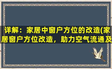 详解：家居中窗户方位的改造(家居窗户方位改造，助力空气流通及室内舒适度提升)