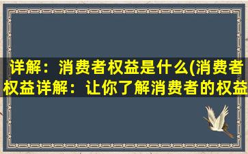 详解：消费者权益是什么(消费者权益详解：让你了解消费者的权益和保护！)