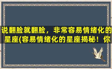 说翻脸就翻脸，非常容易情绪化的星座(容易情绪化的星座揭秘！你是其中之一吗？)