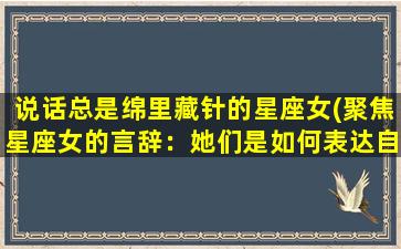 说话总是绵里藏针的星座女(聚焦星座女的言辞：她们是如何表达自己的？)