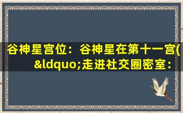 谷神星宫位：谷神星在第十一宫(“走进社交圈密室：探秘谷神星在第十一宫的神秘力量”)