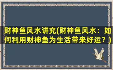 财神鱼风水讲究(财神鱼风水：如何利用财神鱼为生活带来好运？)