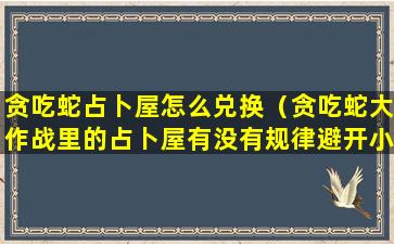 贪吃蛇占卜屋怎么兑换（贪吃蛇大作战里的占卜屋有没有规律避开小恶魔）