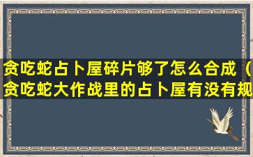 贪吃蛇占卜屋碎片够了怎么合成（贪吃蛇大作战里的占卜屋有没有规律避开小恶魔）