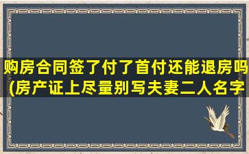 购房合同签了付了首付还能退房吗(房产证上尽量别写夫妻二人名字)