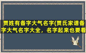 贾姓有备字大气名字(贾氏家谱备字大气名字大全，名字起来也要看风水！)