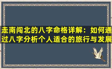 走南闯北的八字命格详解：如何通过八字分析个人适合的旅行与发展方向