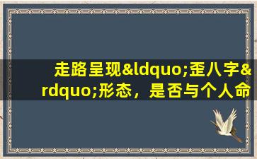 走路呈现“歪八字”形态，是否与个人命运有关