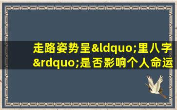 走路姿势呈“里八字”是否影响个人命运