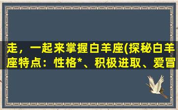 走，一起来掌握白羊座(探秘白羊座特点：性格*、积极进取、爱冒险)