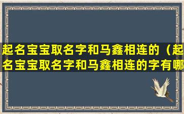 起名宝宝取名字和马鑫相连的（起名宝宝取名字和马鑫相连的字有哪些）