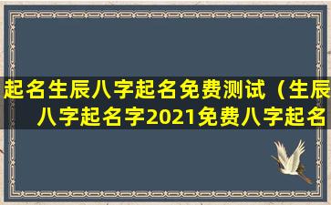 起名生辰八字起名免费测试（生辰八字起名字2021免费八字起名）