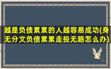 越是负债累累的人越容易成功(身无分文负债累累走投无路怎么办)