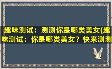 趣味测试：测测你是哪类美女(趣味测试：你是哪类美女？快来测测！)