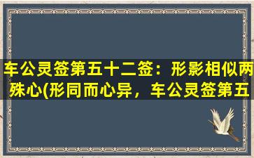 车公灵签第五十二签：形影相似两殊心(形同而心异，车公灵签第五十二签解读)