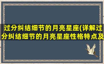 过分纠结细节的月亮星座(详解过分纠结细节的月亮星座性格特点及缺点)