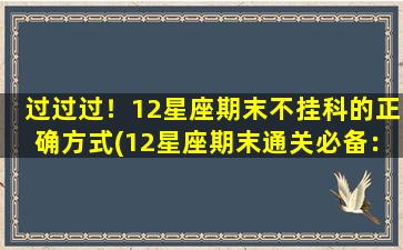 过过过！12星座期末不挂科的正确方式(12星座期末通关必备：高效学习技巧，保证期末不挂科！)