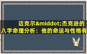 迈克尔·杰克逊的八字命理分析：他的命运与性格有何关联