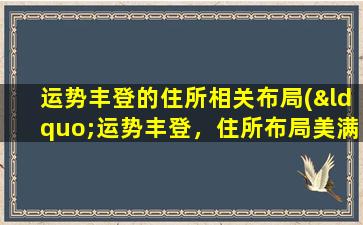 运势丰登的住所相关布局(“运势丰登，住所布局美满，让你财源滚滚！”)