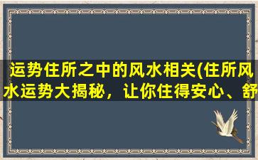 运势住所之中的风水相关(住所风水运势大揭秘，让你住得安心、舒适、流年顺遂！)