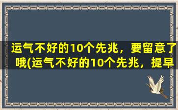 运气不好的10个先兆，要留意了哦(运气不好的10个先兆，提早留意，小心惊喜莫及！)