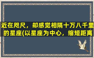 近在咫尺，却感觉相隔十万八千里的星座(以星座为中心，缩短距离感，轻松get异性心理！)