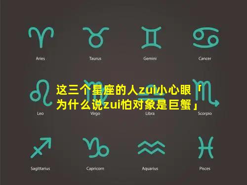 这三个星座的人zui小心眼「为什么说zui怕对象是巨蟹」