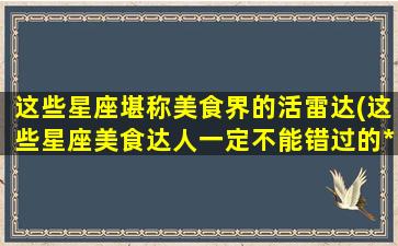 这些星座堪称美食界的活雷达(这些星座美食达人一定不能错过的*美食！)