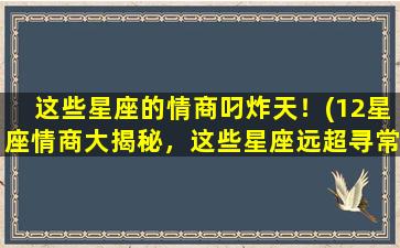 这些星座的情商叼炸天！(12星座情商大揭秘，这些星座远超寻常！)