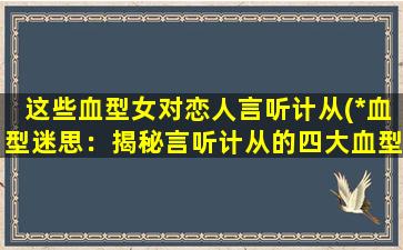 这些血型女对恋人言听计从(*血型迷思：揭秘言听计从的四大血型女)