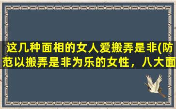 这几种面相的女人爱搬弄是非(防范以搬弄是非为乐的女性，八大面相一览)