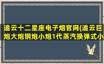 追云十二星座电子烟官网(追云巨炮大炮钢炮小炮1代蒸汽换弹式小烟电子烟评测)