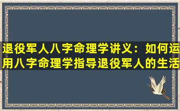 退役军人八字命理学讲义：如何运用八字命理学指导退役军人的生活与职业规划