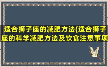 适合狮子座的减肥方法(适合狮子座的科学减肥方法及饮食注意事项)