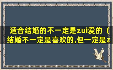 适合结婚的不一定是zui爱的（结婚不一定是喜欢的,但一定是zui合适的）