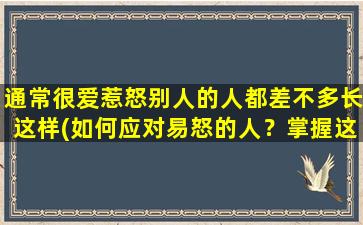 通常很爱惹怒别人的人都差不多长这样(如何应对易怒的人？掌握这些技巧让你从容应对！)