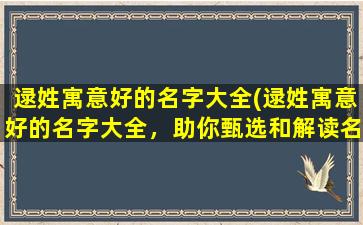 逯姓寓意好的名字大全(逯姓寓意好的名字大全，助你甄选和解读名字的真义)