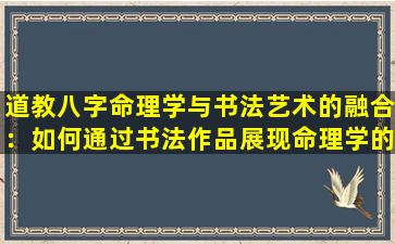 道教八字命理学与书法艺术的融合：如何通过书法作品展现命理学的精髓