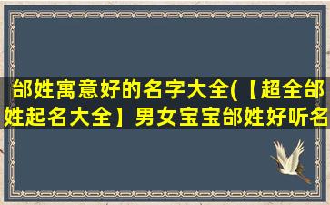 邰姓寓意好的名字大全(【超全邰姓起名大全】男女宝宝邰姓好听名字推荐)