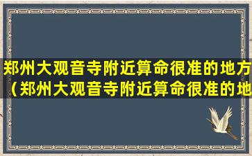 郑州大观音寺附近算命很准的地方（郑州大观音寺附近算命很准的地方是哪里）