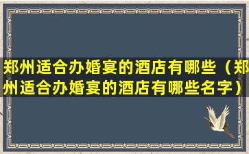 郑州适合办婚宴的酒店有哪些（郑州适合办婚宴的酒店有哪些名字）