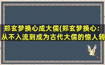 郑玄梦换心成大儒(郑玄梦换心：从不入流到成为古代大儒的惊人转变)