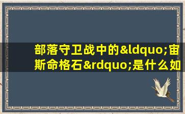 部落守卫战中的“宙斯命格石”是什么如何获取和使用