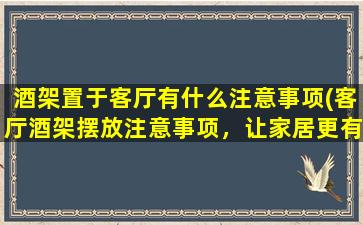 酒架置于客厅有什么注意事项(客厅酒架摆放注意事项，让家居更有品位)