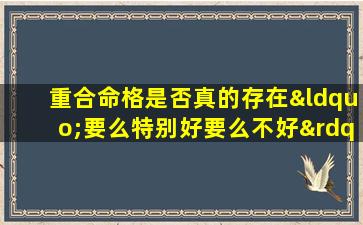 重合命格是否真的存在“要么特别好要么不好”的极端情况